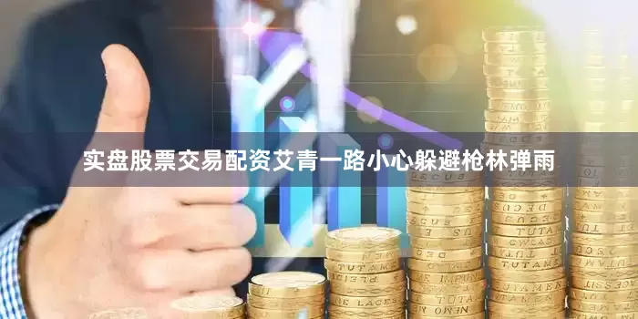 实盘股票交易配资艾青一路小心躲避枪林弹雨