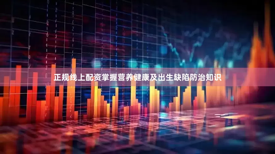 正规线上配资掌握营养健康及出生缺陷防治知识