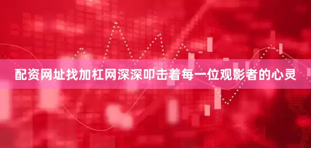 配资网址找加杠网深深叩击着每一位观影者的心灵