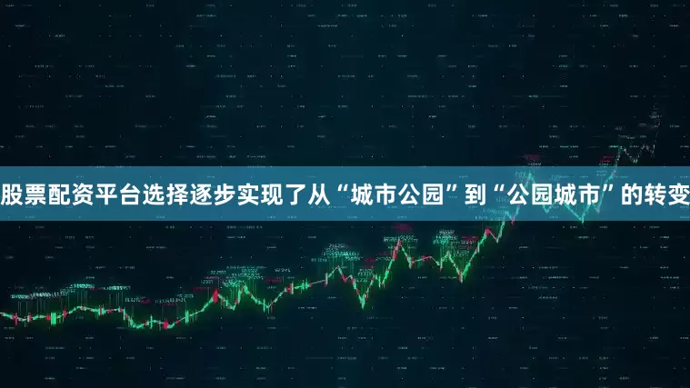 股票配资平台选择逐步实现了从“城市公园”到“公园城市”的转变