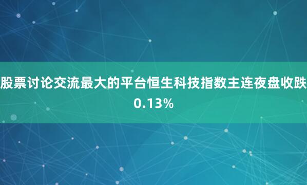 股票讨论交流最大的平台恒生科技指数主连夜盘收跌0.13%
