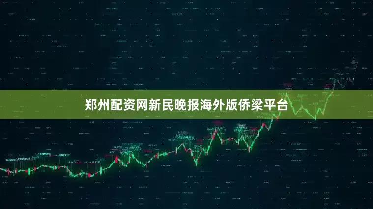 郑州配资网新民晚报海外版侨梁平台