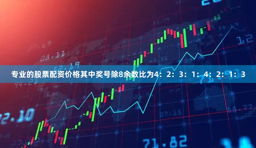 专业的股票配资价格其中奖号除8余数比为4：2：3：1：4：2：1：3