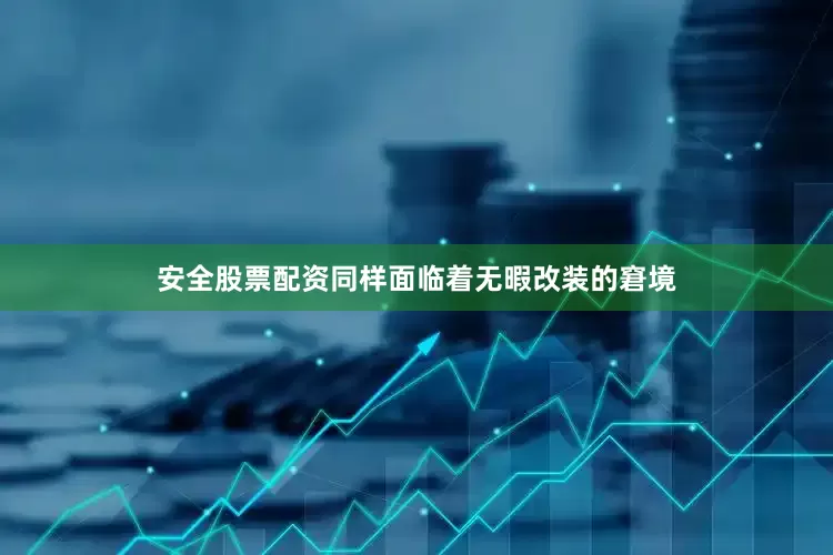 安全股票配资同样面临着无暇改装的窘境