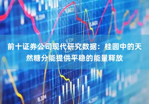 前十证券公司现代研究数据：桂圆中的天然糖分能提供平稳的能量释放