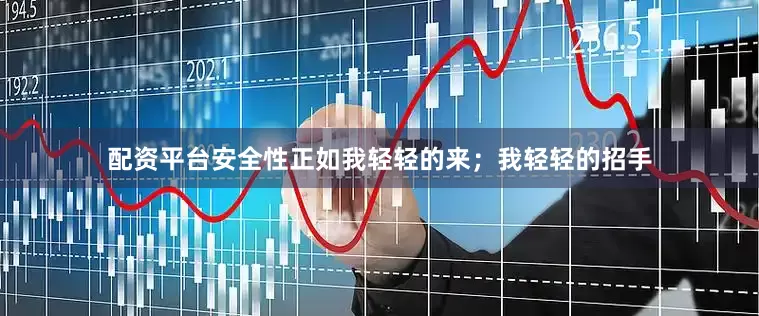 配资平台安全性正如我轻轻的来；我轻轻的招手